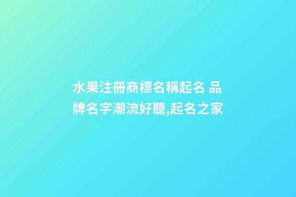水果注冊商標名稱起名 品牌名字潮流好聽,起名之家